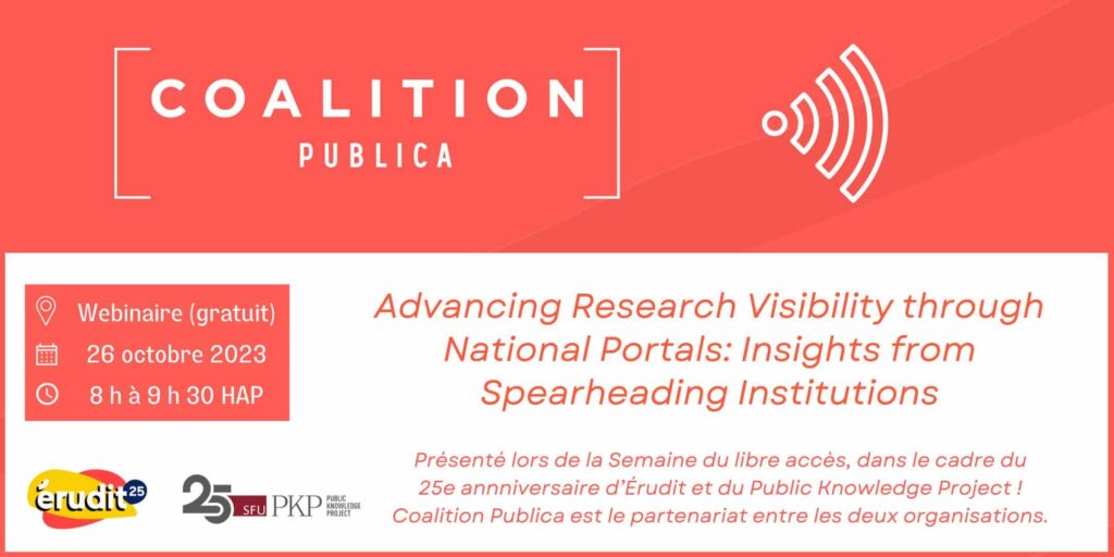 Dépliant de Coalition Publica avec son logo en haut suivi d'un symbole de type Wi-Fi représentant ce webinaire gratuit qui aura lieu le 26 octobre 2023 de 8h à 9h30 PDT. 

L'heure et la date sont représentées par des icônes d'horloge et de calendrier.

Le sujet du dépliant est « Améliorer la visibilité de la recherche via les portails nationaux : aperçus des institutions de pointe ».

Présenté lors de la Semaine du libre accès, dans le cadre du
25e annniversaire d’Érudit et du Public Knowledge Project !
Coalition Publica est le partenariat entre les deux organisations.

Le sous-texte se lit comme suit : « présenté par Érudit et le Public Knowledge Project dans le cadre du programme anniversaire des deux organisations, ensemble sous le nom de Coalition Publica - pendant la Semaine du libre accès !

Les logos PKP et Érudit 25 ans sont tous deux présentés dans le coin inférieur gauche du dépliant. Le logo PKP 25 ans est dans un style rétro des années 90 représentant l'époque de la naissance d'Érudit.