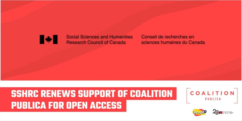 The Social Sciences and Humanities Research Council of Canada / Conseil de recherches en sciences humaines du Canada (SSHRC / CRSH) renews support of Coalition Publica for Open Access! 

Along with this key message are the 3 logos of Coalition Publica, Erudit, and PKP.