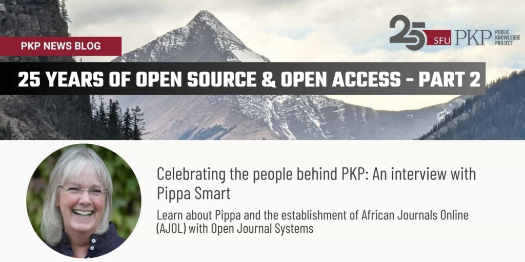 The PKP news blog features 25 years of open source and open access at PKP, an interview series celebrating the people behind the project - part 2 with Pippa Smart. 

"Learn about Pippa and the establishment of African Journals Online (AJOL) with Open Journal Systems"

The bottom portion includes a portrait of Pippa who is glowing with enthusiasm with the blurred background of nature behind her. 

The top portion includes photography by PKP's Famira Racy, picturing mountain cliffs on either side and a monumental, pyramid shaped mountain rising up to the top. There is very little snow, just enough to accent the hard lines. 

PKP's 25th anniversary logo is also featured. 
