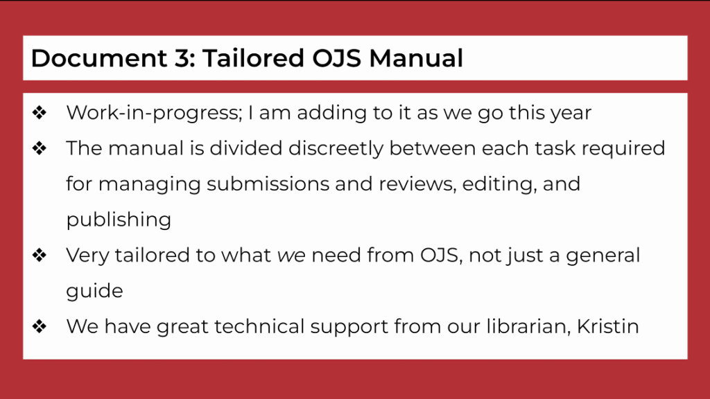 Document 3: Tailored OJS Manual: work in progress, divided between each task required for managing submissions, reviews, editing, and publishing; tailored to what we need from OJS, not just a general guide, great support from our librarian, Kristin.