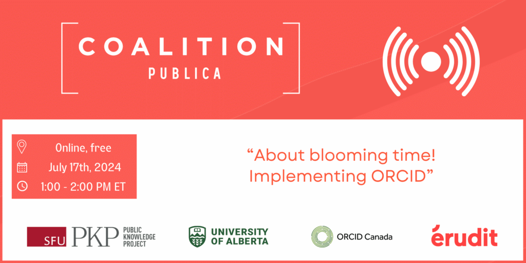 Coalition Publica online event poster with details: "About blooming time! Implementing ORCID," on July 17th, 2024, from 1:00 - 2:00 PM ET. Event is free. Logos of SFU PKP (Public Knowledge Project), University of Alberta, ORCID Canada, and Érudit included