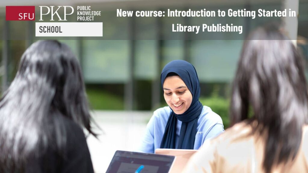 PKP School logo in the top left corner, main message in the top right corner, which is that there is a new course on an introduction to getting started in library publishing. The ladies in the photo are mostly facing away from the camera, but there is one woman facing the camera with eyes down on her work and a big smile. 