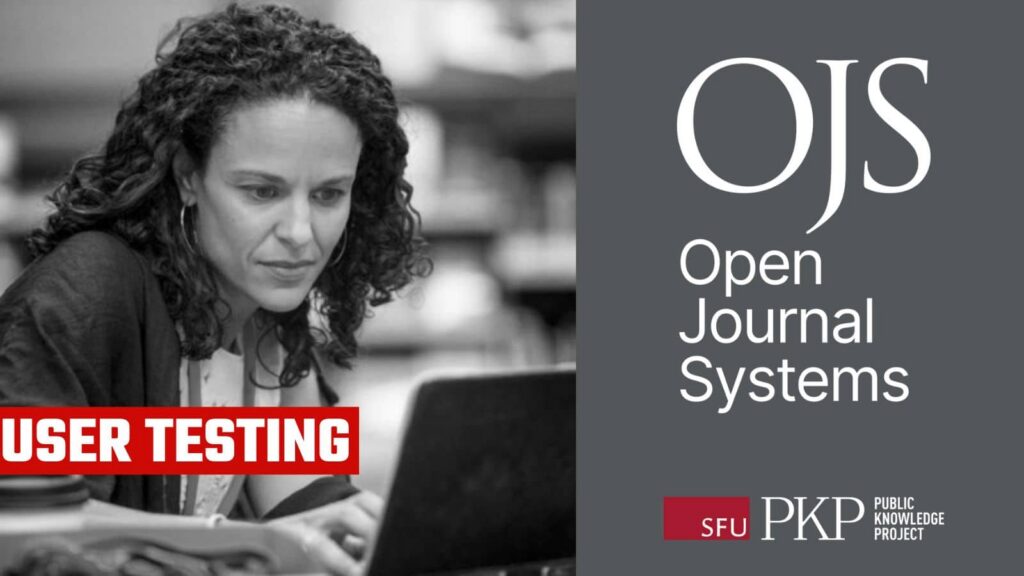 A woman thoughtfully working on OJS software with a look of intrigue on her face. OJS logo is displayed, a simple logo with white text of the abbreviation and full name. PKP logo at the bottom right. Text reads user testing. 
