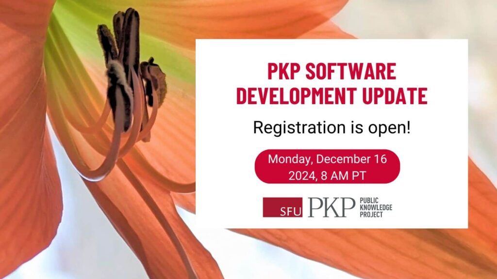 PKP Software Development Update. Registration is open. The event will take place on Monday December 16th 2024 at 8 AM Pacific Time. The PKP logo is under the described message. The background photo, taken by PKP's Famira Racy, is a pink indoor lily with green at its center and stamen covered in pollen, in full bloom during the Winter, symbolizing growth and development.  